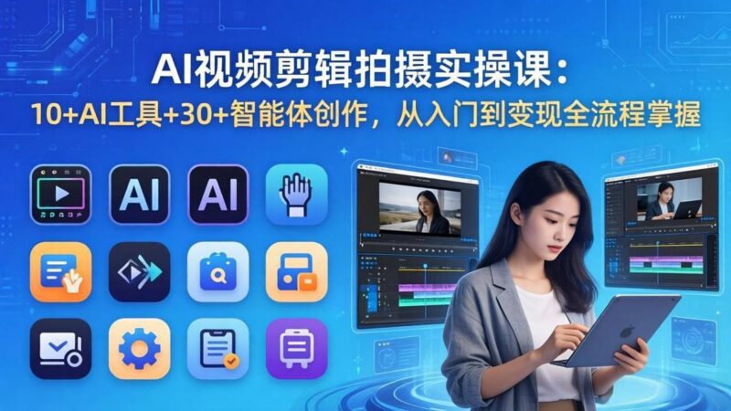 AI 视频剪辑拍摄实操课：10+AI工具+30+智能体创作，从入门到变现全流程掌握-三零资源
