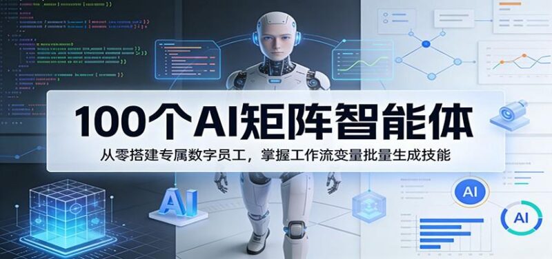 100个AI矩阵智能体,从零搭建专属数字员工,掌握工作流变量批量生成技能-三零资源
