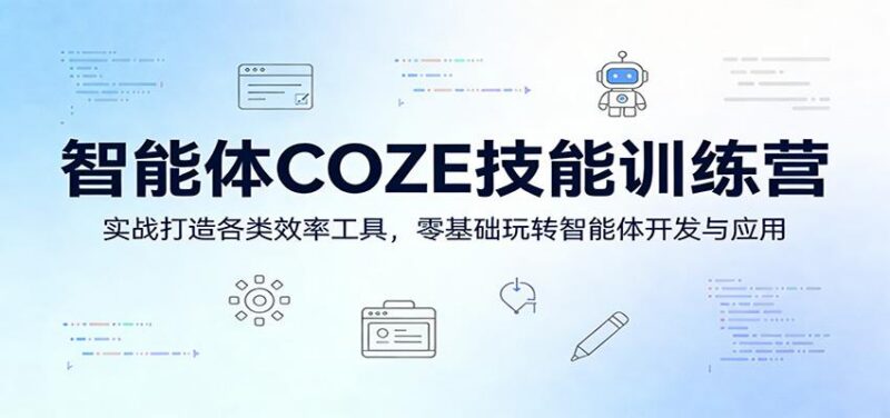 智能体COZE技能训练营:实战打造各类效率工具,零基础玩转智能体开发与应用-三零资源