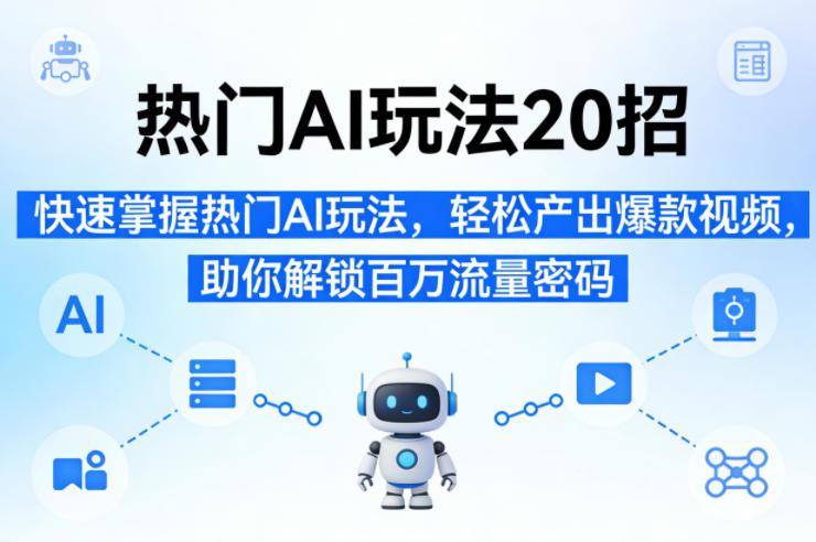 热门AI玩法20招,快速掌握热门AI玩法,轻松产出爆款视频,助你解锁百万流量密码-三零资源