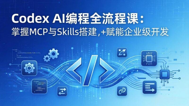Codex AI编程全流程课:模块化教学+双项目实战,掌握MCP与Skills搭建,赋能企业级开发-三零资源