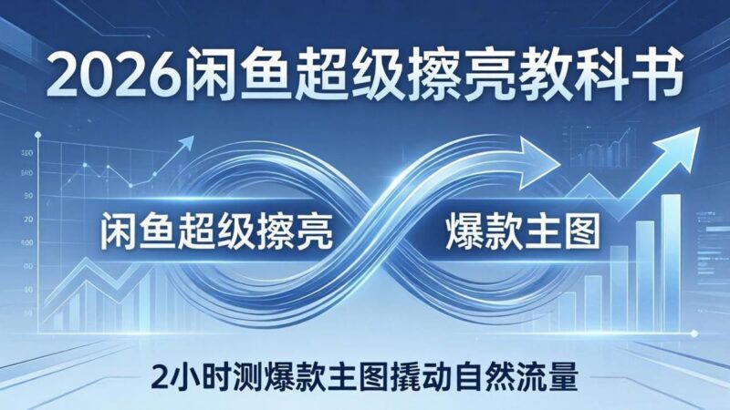 2026闲鱼超级擦亮教科书:底层逻辑出价×转化率,2小时测爆款主图撬动自然流量-三零资源