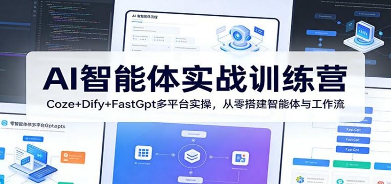AI智能体实战训练营:Coze+Dify+FastGpt多平台实操,从零搭建智能体与工作流-三零资源