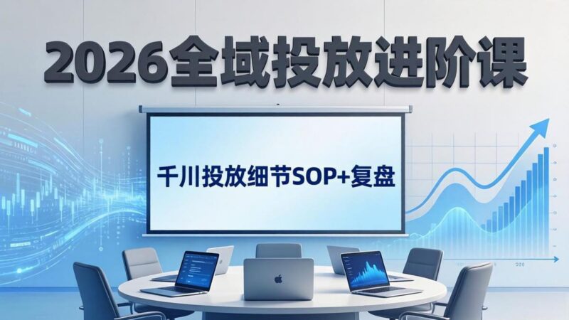 2026全域投放进阶课：杭州线下3天实战，千川投放细节SOP+复盘，撬动自然流量-三零资源