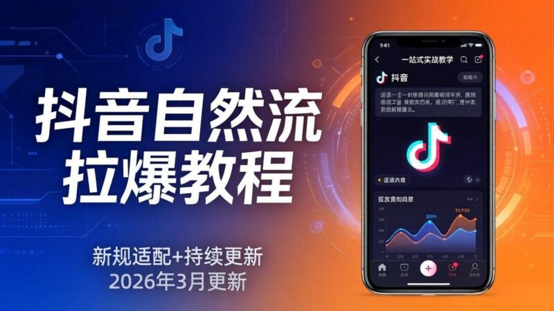 抖音自然流拉爆教程:新规适配+持续更新,话术+投放+起号一站式实战教学(更新26年3月-三零资源