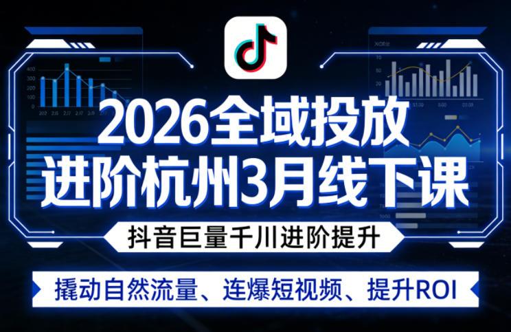 2026全域投放进阶杭州3月线下课，抖音巨量千川进阶提升，撬动自然流量、连爆短视频、提升ROI-三零资源