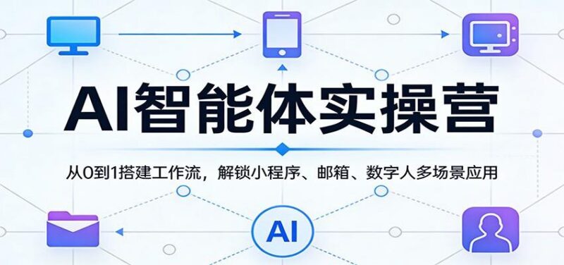 AI智能体实操营:从0到1搭建工作流,解锁小程序、邮箱、数字人多场景应用-三零资源