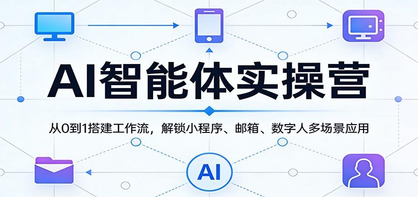 AI智能体实操营：从0到1搭建工作流，解锁小程序、邮箱、数字人多场景应用