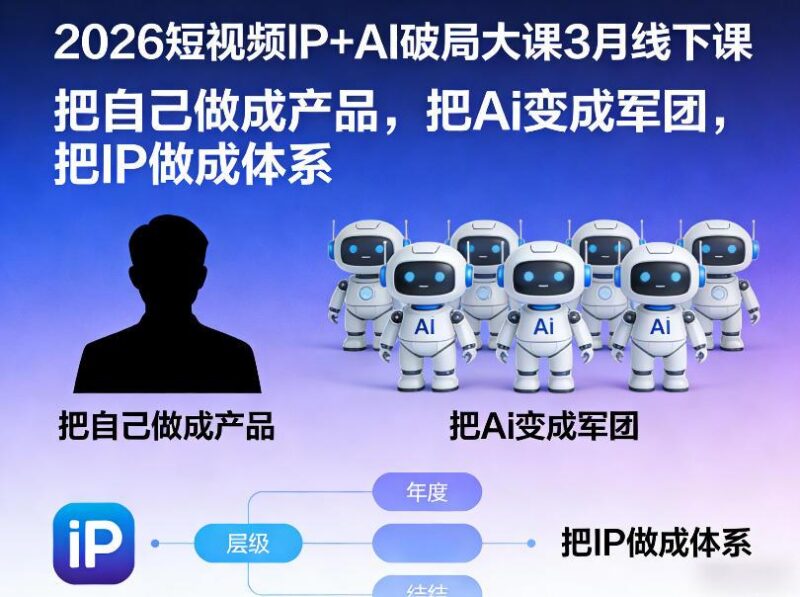2026短视频IP+AI破局大课3月线下课，把自己做成产品，把Ai变成军团，把IP做成体系-三零资源