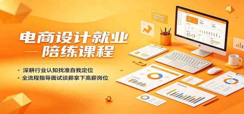 电商设计就业陪练课程：深耕行业认知找准自我定位，全流程指导面试谈薪拿下高薪岗位-三零资源