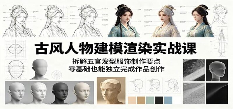 古风人物建模渲染实战课：拆解五官发型服饰制作要点，零基础也能独立完成作品创作-三零资源