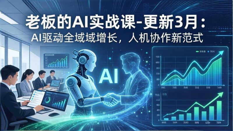 老板的AI实战课-更新3月：AI驱动全域增长，人机协作新范式，用AI提高企业效率、利润与竞争力-三零资源