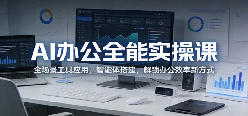 AI办公全能实操课:全场景工具应用,智能体搭建,解锁办公效率新方式-三零资源