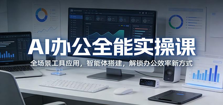 AI办公全能实操课:全场景工具应用,智能体搭建,解锁办公效率新方式