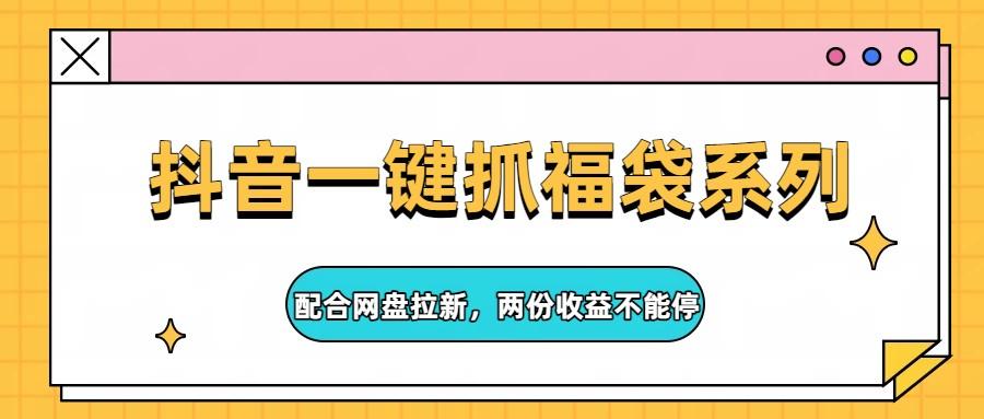抖音一键抓福袋系列,配合网盘拉新,两份收益不能停