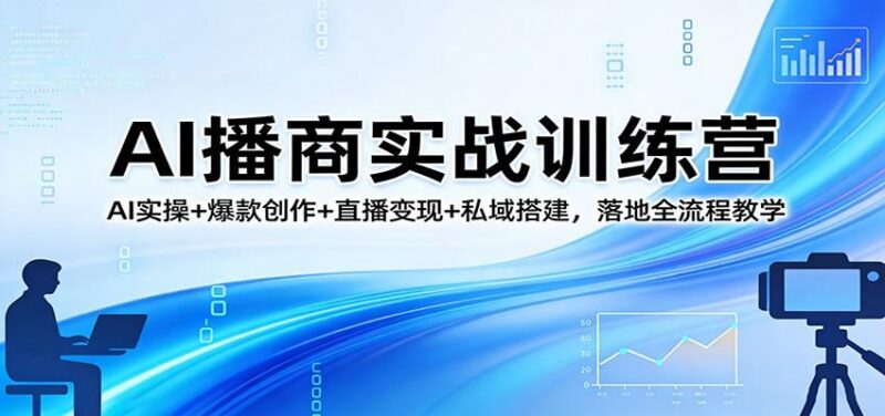 AI播商实战训练营：AI实操+爆款创作+直播变现+私域搭建，落地全流程教学-三零资源
