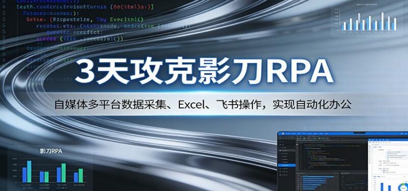 3天攻克影刀RPA:自媒体多平台数据采集、Excel 、飞书操作,实现自动化办公-三零资源