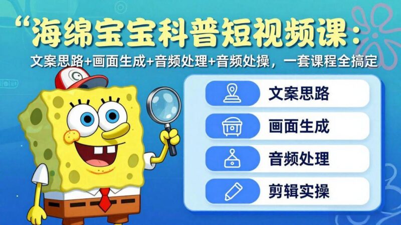 海绵宝宝科普短视频课:文案思路+画面生成+音频处理+剪辑实操,一套课程全搞定-三零资源