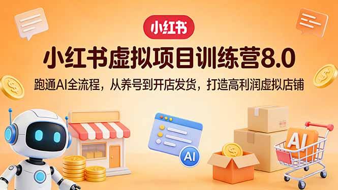 小红书虚拟项目训练营8.0:跑通AI全流程,从养号到开店发货,打造高利润虚拟店铺-三零资源