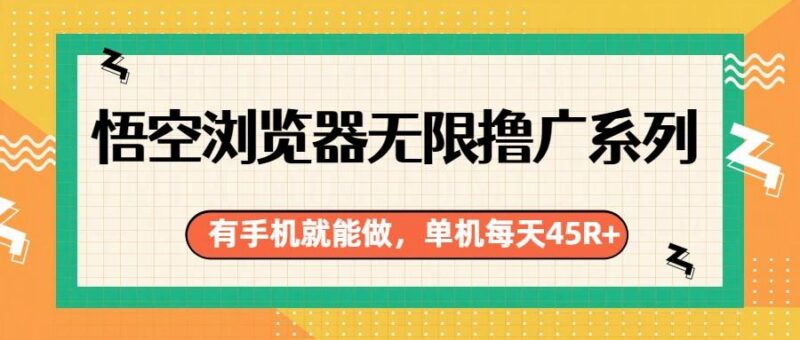 悟空浏览器无限撸广系列,有手机就能做,每天45R+-三零资源