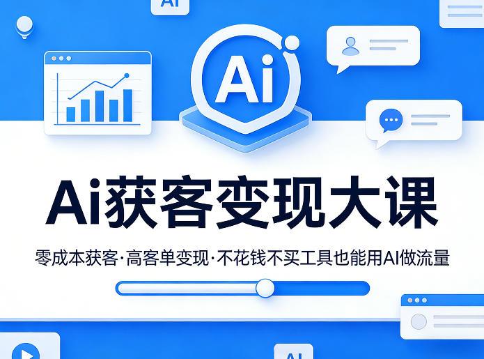 Ai获客变现大课,零成本获客,高客单变现,不花钱不买工具也能用AI做流量-三零资源