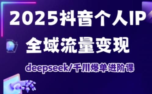 抖音个人IP全域流量变现进阶课，deepseek千川爆单进阶课(更新2026年05月)-三零资源