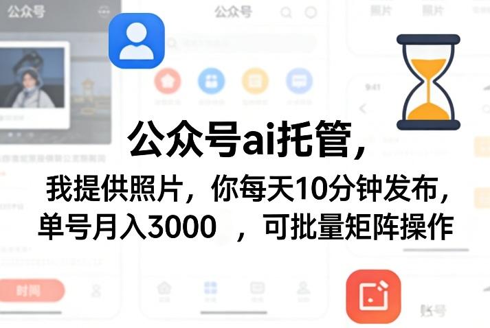 公众号ai托管,我提供照片,你每天10分钟发布,单号月入3000+,可批量矩阵操作【揭秘】-三零资源