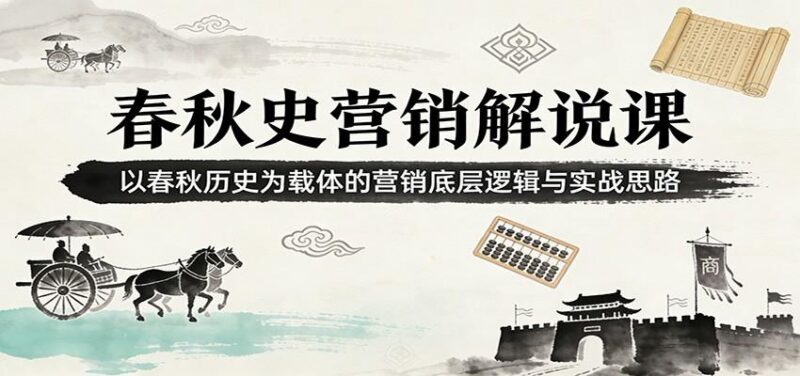 春秋史营销解说课:以春秋历史为载体的营销底层逻辑与实战思路