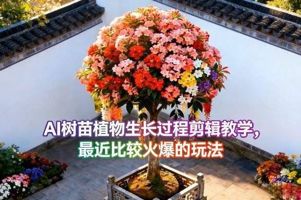 AI树苗植物生长过程剪辑教学，最近比较火爆的玩法-三零资源