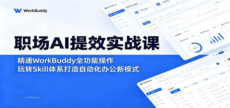 职场AI提效实战课：精通WorkBuddy全功能操作，玩转Skill体系打造自动化办公新模式-三零资源
