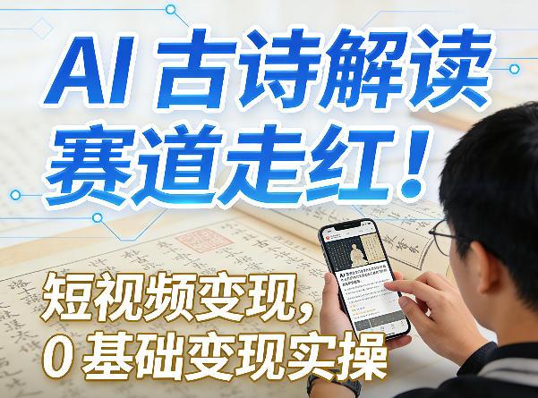 AI古诗解读赛道走红!短视频变现,0基础变现实操-三零资源