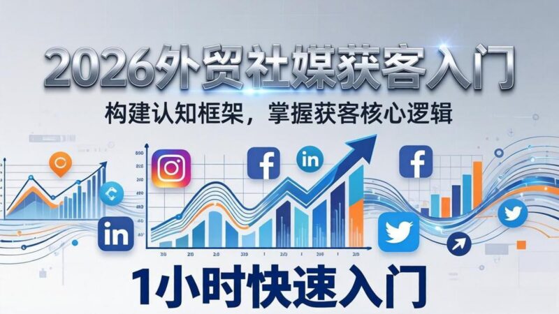 2026 外贸社媒获客入门:1小时搭建认知框架,新手快速开启社媒获客之路