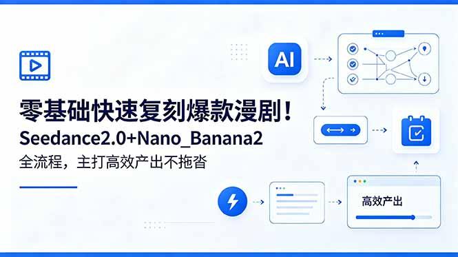 零基础快速复刻爆款漫剧！Seedance2.0+Nano_Banana2全流程，主打高效产出不拖沓-三零资源
