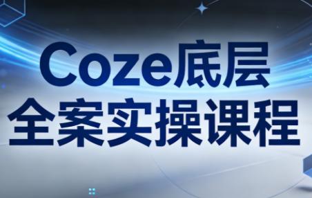 华仔·Coze底层全案实操课程(更新)-三零资源