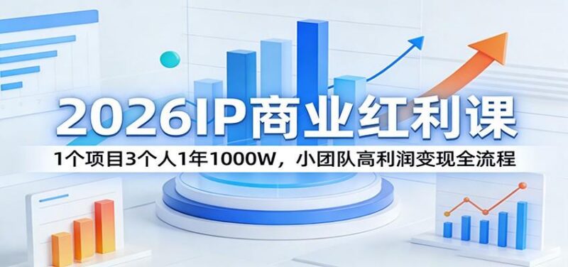2026IP商业红利课:1个项目3个人1年1000W,小团队高利润变现全流程-三零资源