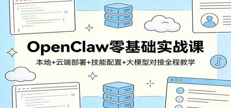 OpenClaw零基础实战课:本地+云端部署+技能配置+大模型对接全程教学-三零资源