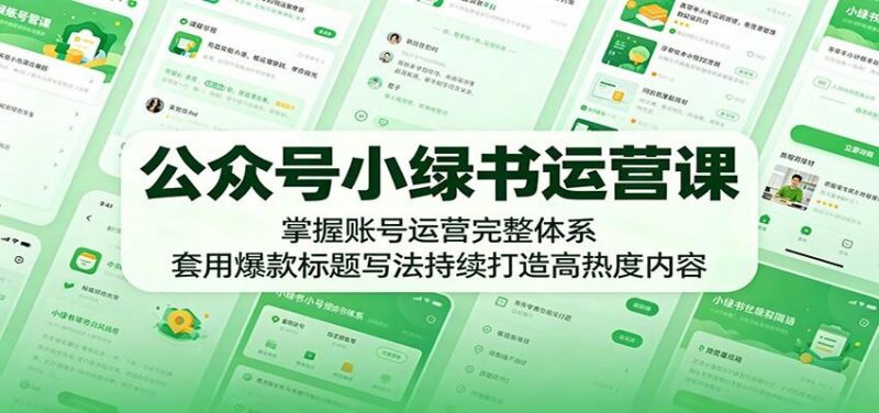 公众号小绿书运营课:掌握账号运营完整体系,套用爆款标题写法持续打造高热度内容-三零资源