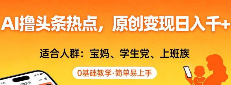 AI撸头条热点，原创变现日入1k+，适合人群:宝妈、学生党、上班族，0基础教学，简单易上手【揭秘】-三零资源