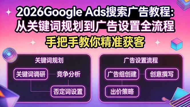 2026Google Ads搜索广告教程：从关键词规划到广告设置全流程，手把手教你精准获客-三零资源