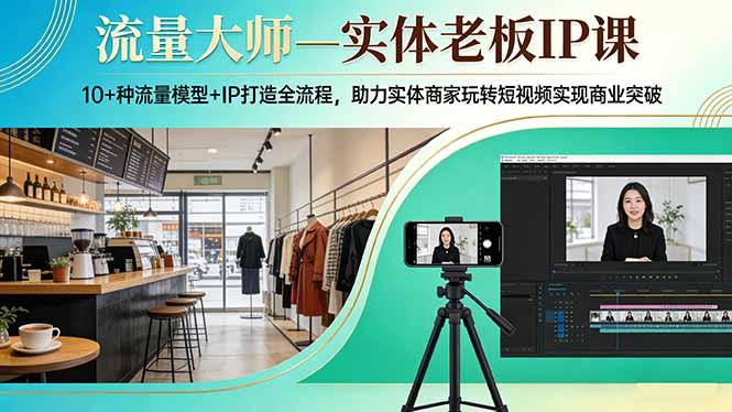 流量大师—实体老板IP课：10+种流量模型+IP打造全流程，助力实体商家玩转短视频实现商业突破 三零资源-三零资源