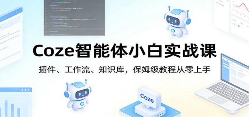Coze智能体小白实战课：插件、工作流、知识库，保姆级教程从零上手-三零资源