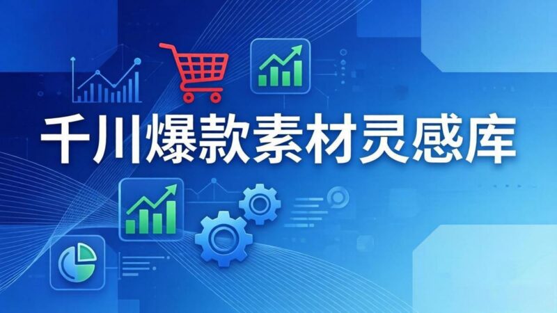 千川爆款素材灵感库：16种产品属性+10种素材类型+三大主题句式，像查字典一样找灵感