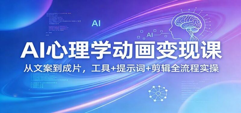AI心理学动画变现课:从文案到成片,工具+提示词+剪辑全流程实操-三零资源