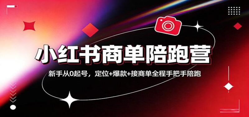 小红书商单陪跑营:新手从0起号,定位+爆款+接商单全程手把手陪跑-三零资源