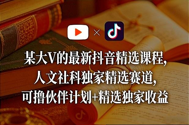 某大V的最新抖音精选课程,人文社科独家精选赛道,可撸伙伴计划+精选独家收益-三零资源