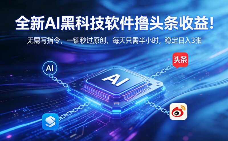 全新AI黑科技软件撸头条收益!无需写指令,一键秒过原创,每天只需半小时,稳定日入3张【揭秘】-三零资源