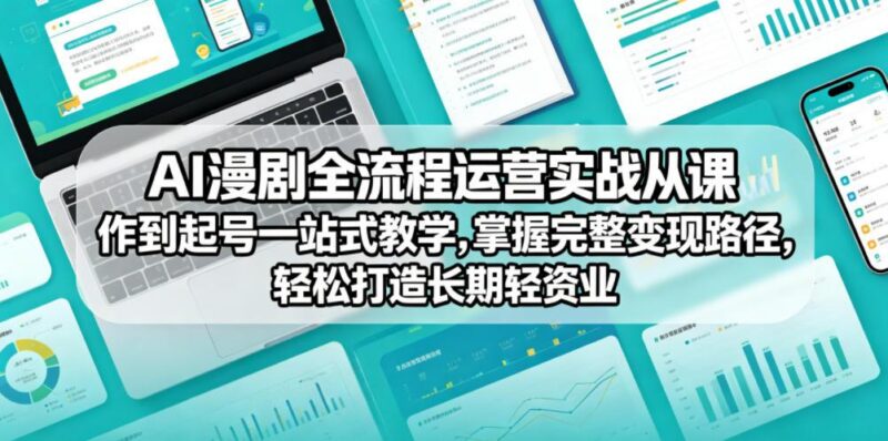 AI漫剧全流程运营实战课从创作到起号一站式教学，掌握完整变现路径，轻松打造长期轻资产副业-三零资源