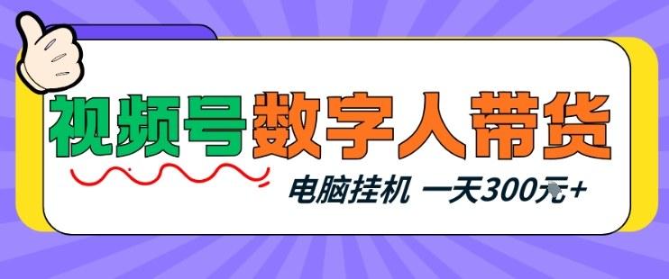 视频号数字人带货,电脑挂G项目,新手小白轻松一天3张+【揭秘】-三零资源