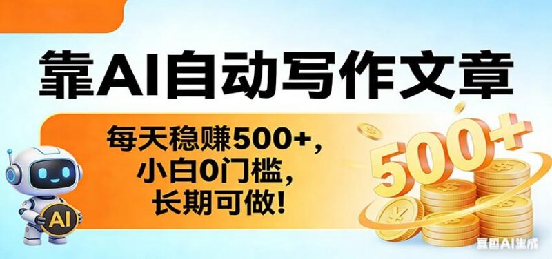 靠AI自动写作文章，每天稳赚500+，小白0门槛，长期可做！