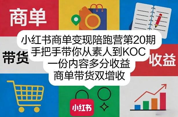 小红书商单变现陪跑营第20期,手把手带你从素人到KOC,一份内容多分收益,商单带货双增收-三零资源